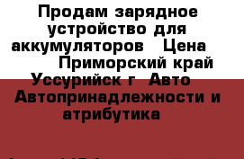 Продам зарядное устройство для аккумуляторов › Цена ­ 1 500 - Приморский край, Уссурийск г. Авто » Автопринадлежности и атрибутика   